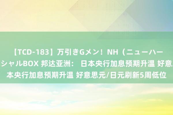 【TCD-183】万引きGメン！NH（ニューハーフ）ペニクリ狩りスペシャルBOX 邦达亚洲： 日本央行加息预期升温 好意思元/日元刷新5周低位