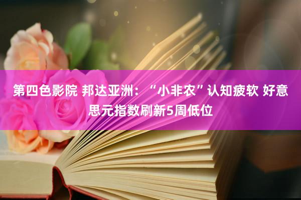 第四色影院 邦达亚洲：“小非农”认知疲软 好意思元指数刷新5周低位