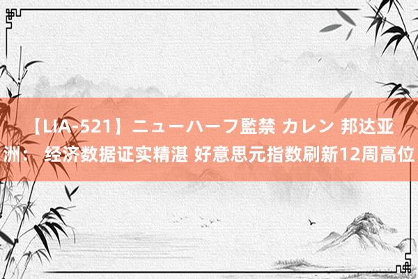 【LIA-521】ニューハーフ監禁 カレン 邦达亚洲： 经济数据证实精湛 好意思元指数刷新12周高位