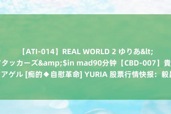 【ATI-014】REAL WORLD 2 ゆりあ</a>2004-08-26アタッカーズ&$in mad90分钟【CBD-007】貴方のオナニー見といてアゲル [痴的◆自慰革命] YURIA 股票行情快报：毅昌科技（002420）8月5日主力资金净卖出1050.55万元