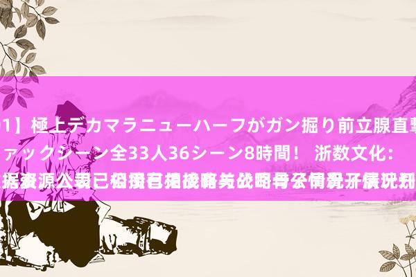 【TCD-101】極上デカマラニューハーフがガン掘り前立腺直撃快感逆アナルファックシーン全33人36シーン8時間！ 浙数文化：
关于数据资源入表，公司已相接有关战略与公司骨子情况开展计划