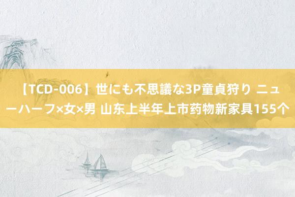 【TCD-006】世にも不思議な3P童貞狩り ニューハーフ×女×男 山东上半年上市药物新家具155个