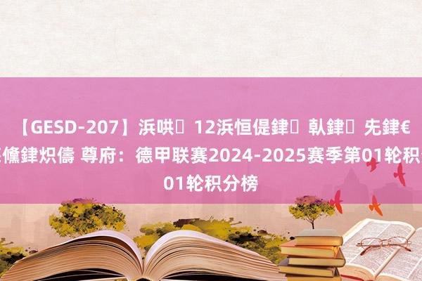 【GESD-207】浜哄12浜恒偍銉倝銉兂銉€銉笺儵銉炽儔 尊府：德甲联赛2024-2025赛季第01轮积分榜