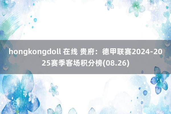 hongkongdoll 在线 贵府：德甲联赛2024-2025赛季客场积分榜(08.26)