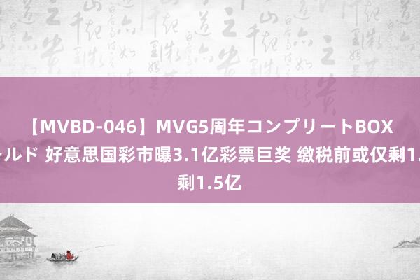 【MVBD-046】MVG5周年コンプリートBOX ゴールド 好意思国彩市曝3.1亿彩票巨奖 缴税前或仅剩1.5亿