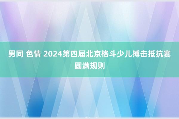 男同 色情 2024第四届北京格斗少儿搏击抵抗赛圆满规则