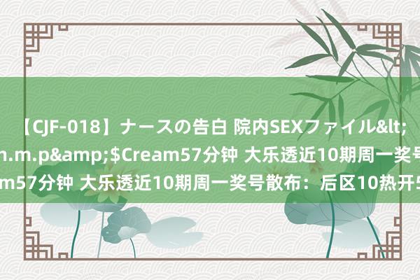 【CJF-018】ナースの告白 院内SEXファイル</a>2008-03-07h.m.p&$Cream57分钟 大乐透近10期周一奖号散布：后区10热开5次