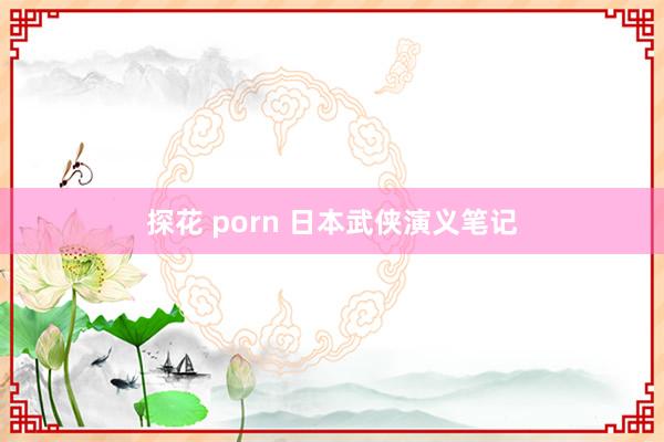 探花 porn 日本武侠演义笔记