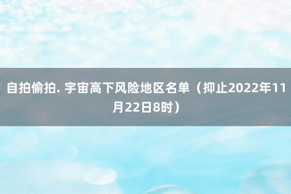 自拍偷拍. 宇宙高下风险地区名单（抑止2022年11月22日8时）