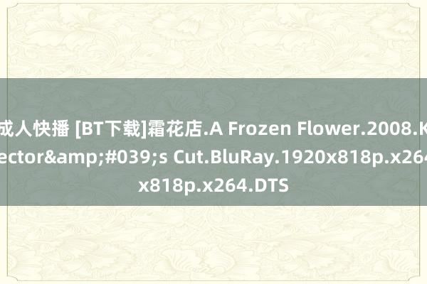 成人快播 [BT下载]霜花店.A Frozen Flower.2008.KR.Director&#039;s Cut.BluRay.1920x818p.x264.DTS