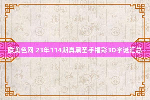 欧美色网 23年114期真黑圣手福彩3D字谜汇总