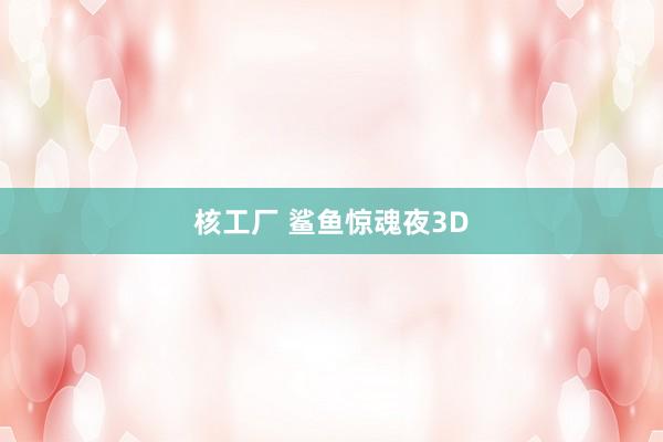 核工厂 鲨鱼惊魂夜3D