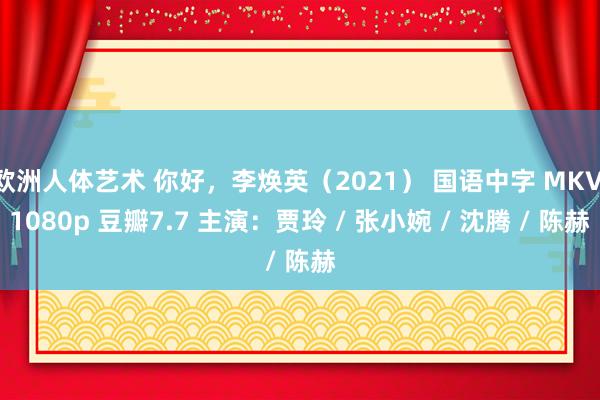 欧洲人体艺术 你好，李焕英（2021） 国语中字 MKV 1080p 豆瓣7.7 主演：贾玲 / 张小婉 / 沈腾 / 陈赫