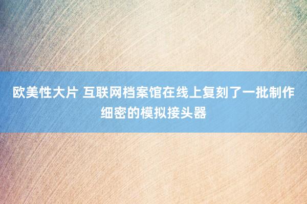 欧美性大片 互联网档案馆在线上复刻了一批制作细密的模拟接头器