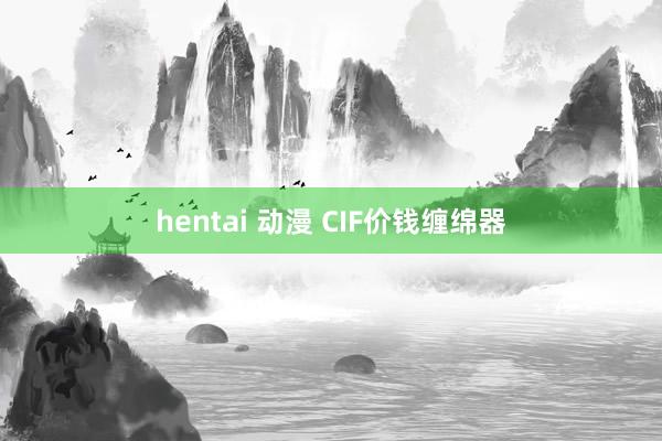 hentai 动漫 CIF价钱缠绵器