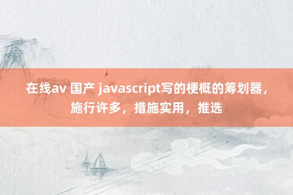 在线av 国产 javascript写的梗概的筹划器，施行许多，措施实用，推选