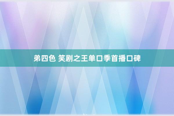 弟四色 笑剧之王单口季首播口碑